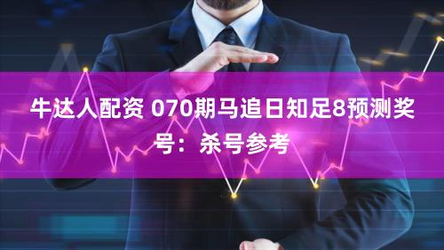 牛达人配资 070期马追日知足8预测奖号：杀号参考