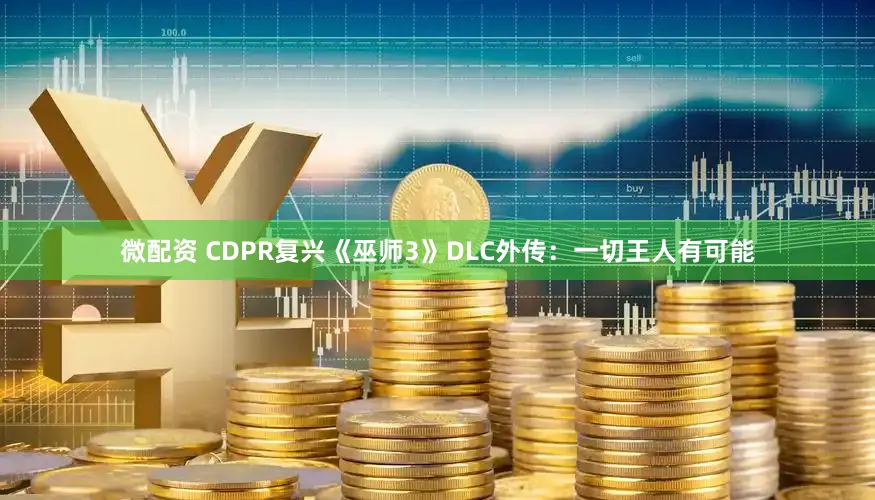 微配资 CDPR复兴《巫师3》DLC外传：一切王人有可能