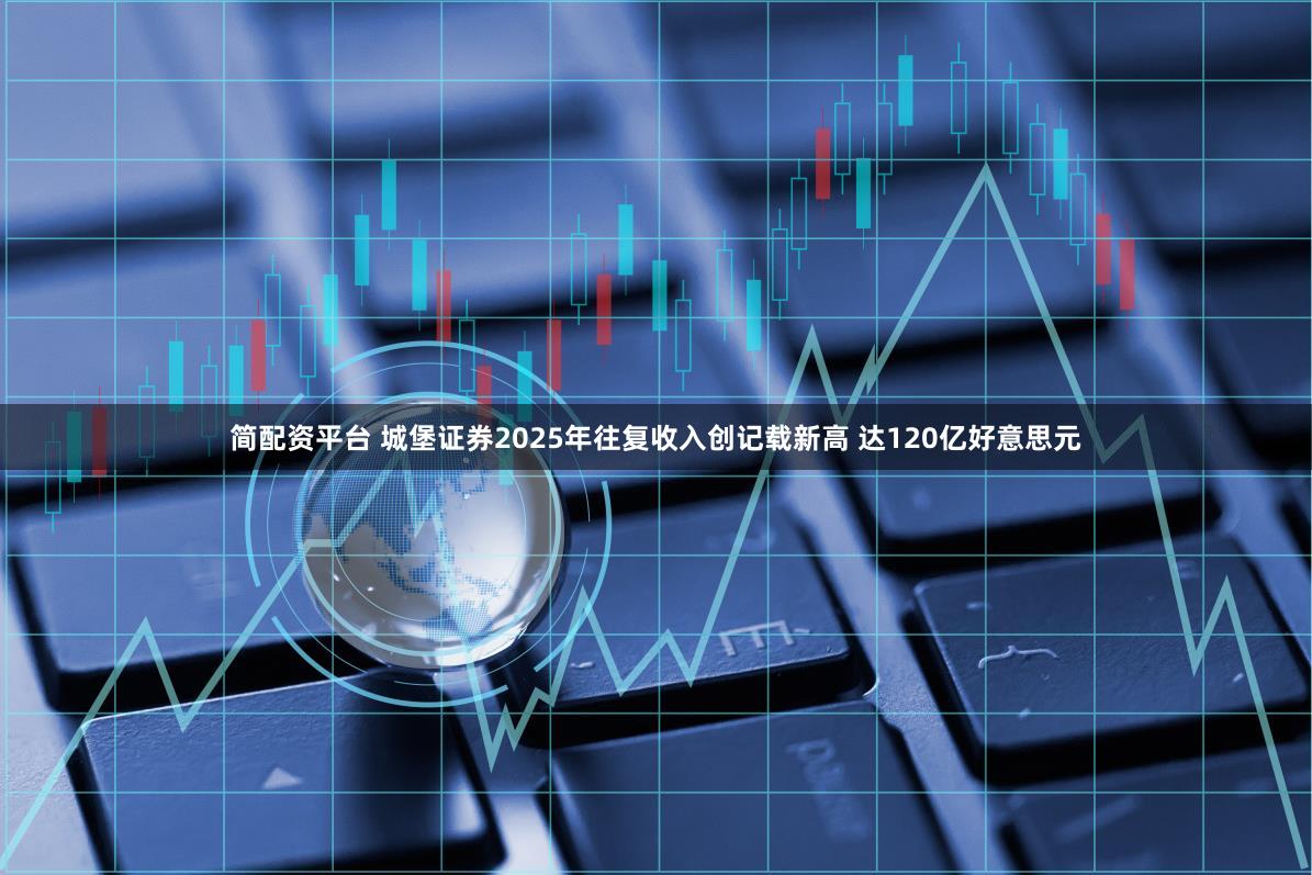 简配资平台 城堡证券2025年往复收入创记载新高 达120亿好意思元