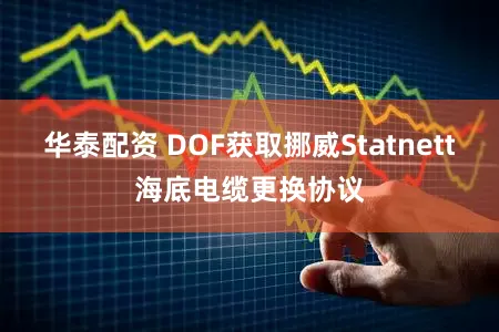 华泰配资 DOF获取挪威Statnett海底电缆更换协议