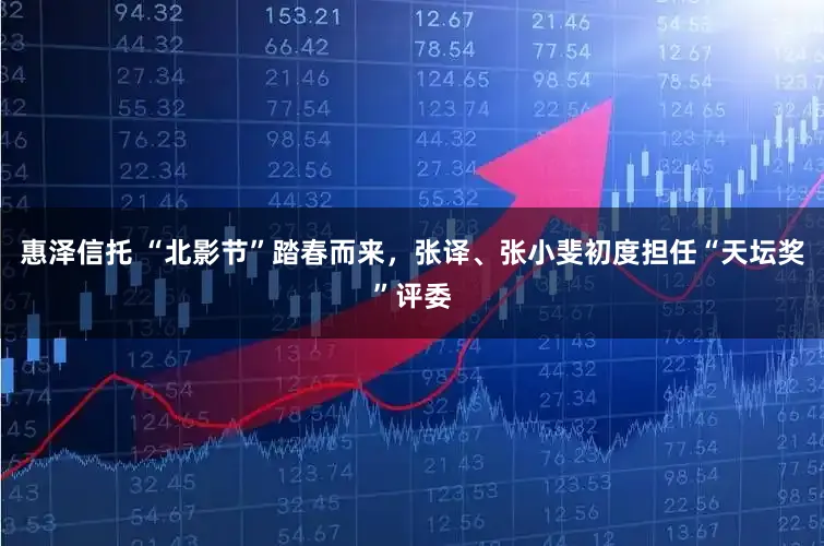 惠泽信托 “北影节”踏春而来，张译、张小斐初度担任“天坛奖”评委
