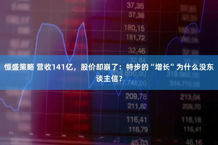 恒盛策略 营收141亿，股价却崩了：特步的“增长”为什么没东谈主信？