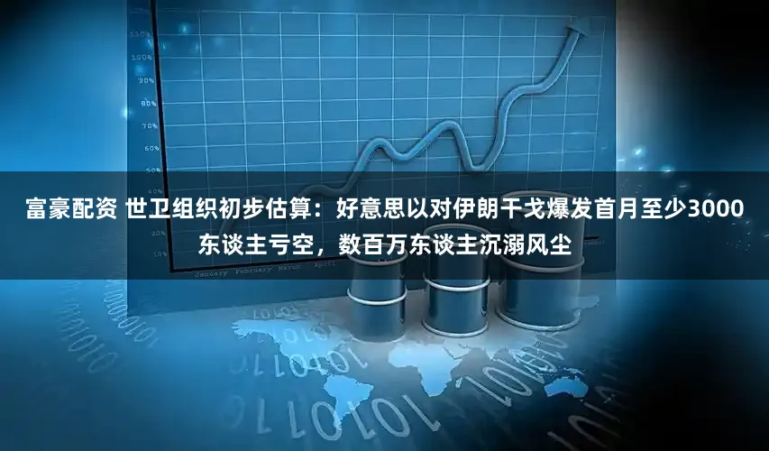 富豪配资 世卫组织初步估算:好意思以对伊朗干戈爆发首月至少3000东谈主亏空,数百万东谈主沉溺风尘