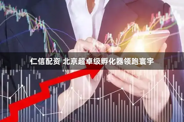 仁信配资 北京超卓级孵化器领跑寰宇