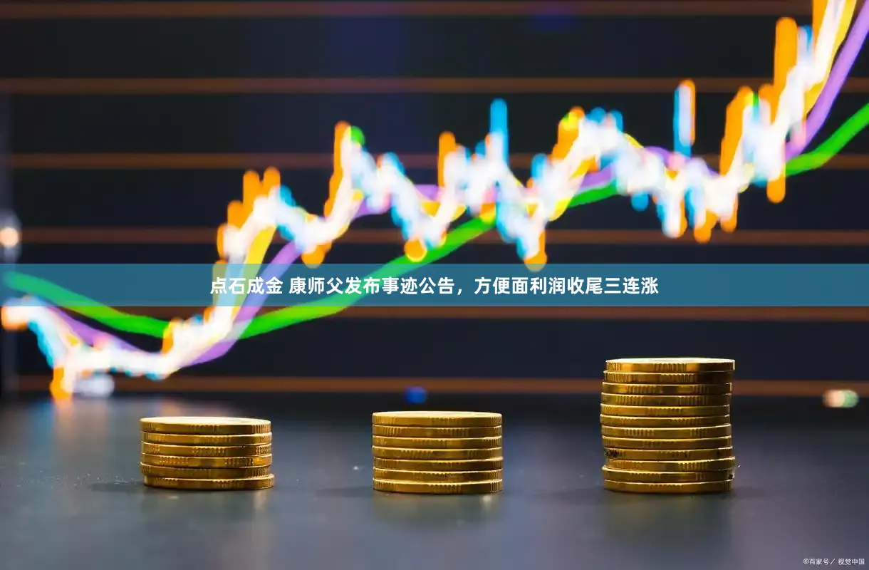 点石成金 康师父发布事迹公告,方便面利润收尾三连涨