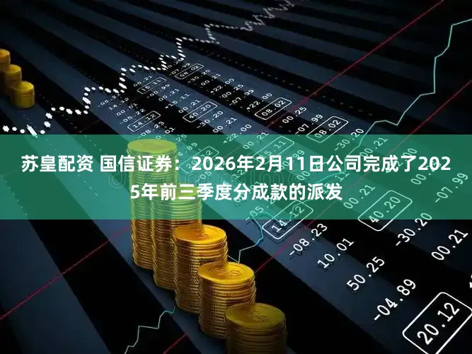 苏皇配资 国信证券：2026年2月11日公司完成了2025年前三季度分成款的派发