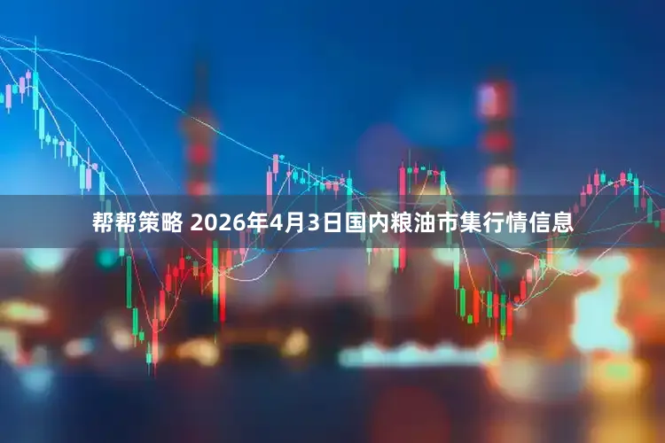帮帮策略 2026年4月3日国内粮油市集行情信息