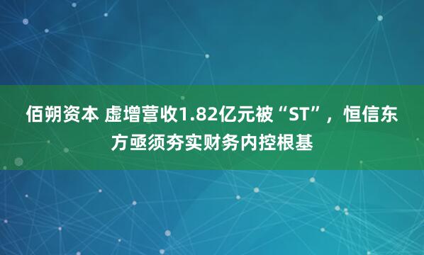 佰朔资本 虚增营收1.82亿元被“ST”，恒信东方亟须夯实财务内控根基