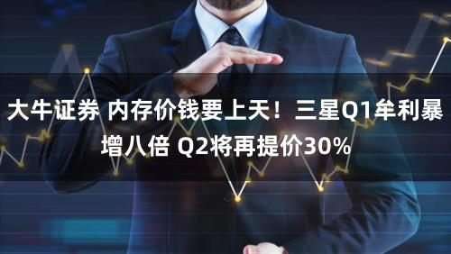 大牛证券 内存价钱要上天!三星Q1牟利暴增八倍 Q2将再提价30%