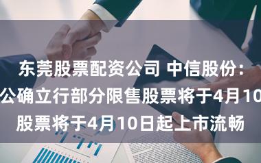 东莞股票配资公司 中信股份:中信金属初次公确立行部分限售股票将于4月10日起上市流畅