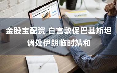 金股宝配资 白宫敦促巴基斯坦调处伊朗临时媾和