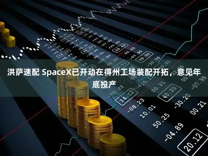 洪萨速配 SpaceX已开动在得州工场装配开拓，意见年底投产