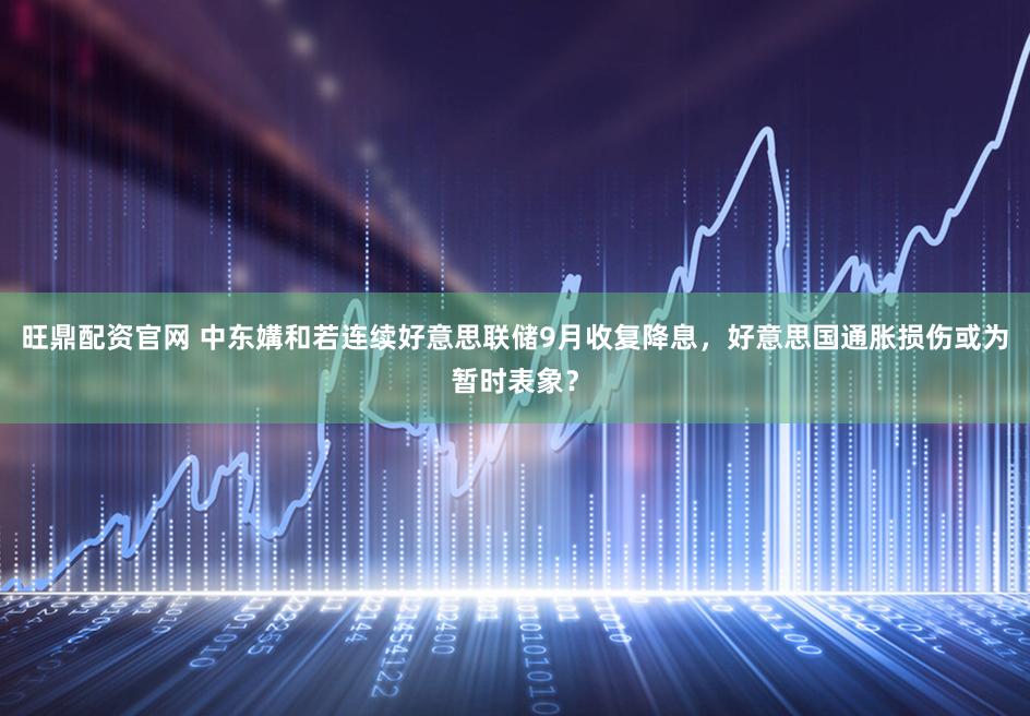 旺鼎配资官网 中东媾和若连续好意思联储9月收复降息,好意思国通胀损伤或为暂时表象?