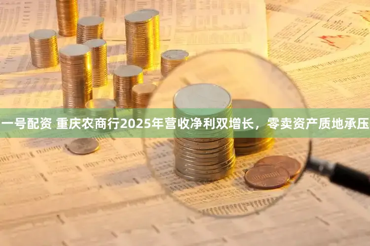 一号配资 重庆农商行2025年营收净利双增长,零卖资产质地承压
