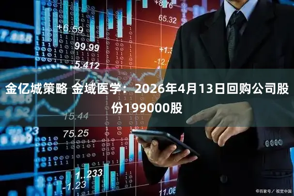 金亿城策略 金域医学:2026年4月13日回购公司股份199000股