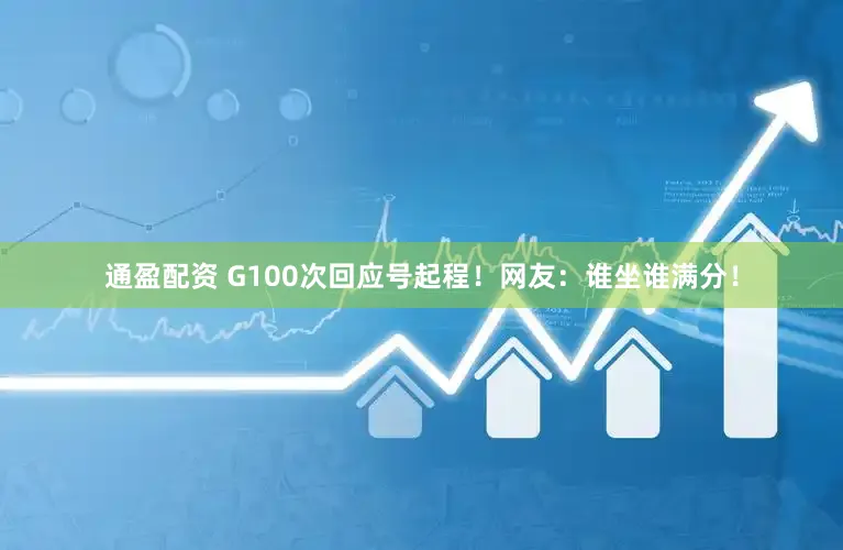 通盈配资 G100次回应号起程！网友：谁坐谁满分！