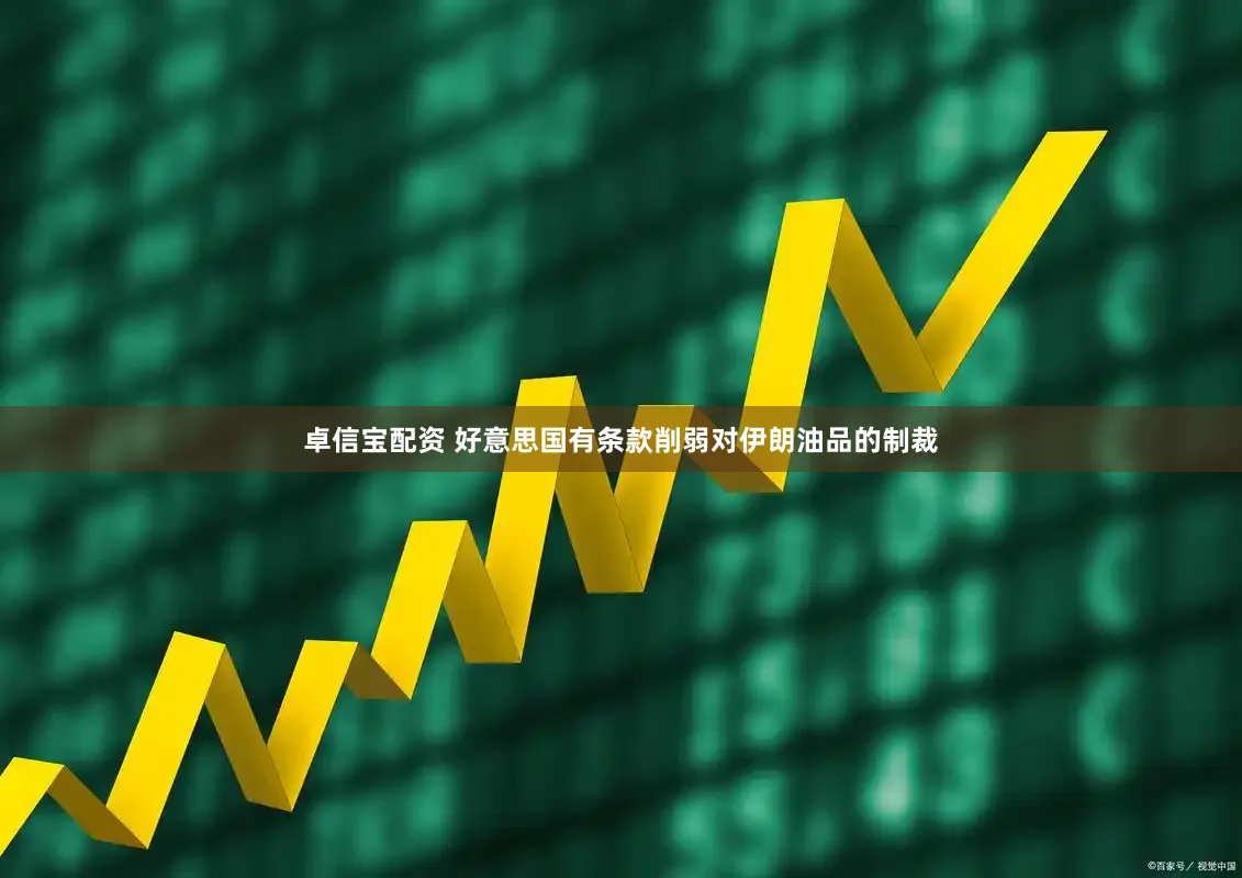 卓信宝配资 好意思国有条款削弱对伊朗油品的制裁