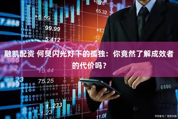 融凯配资 何炅闪光灯下的孤独：你竟然了解成效者的代价吗？