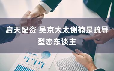 启天配资 吴京太太谢楠是疏导型恋东谈主