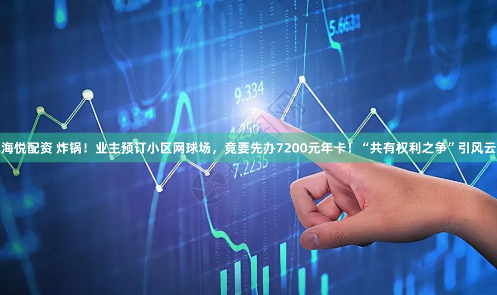 海悦配资 炸锅！业主预订小区网球场，竟要先办7200元年卡！“共有权利之争”引风云