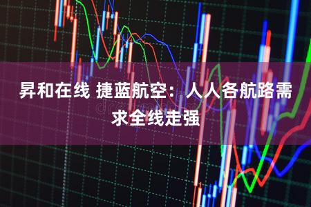 昇和在线 捷蓝航空：人人各航路需求全线走强