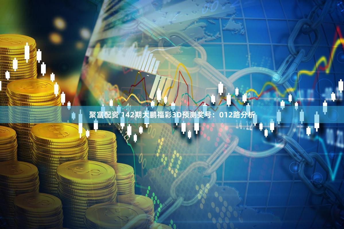 聚富配资 142期大鹏福彩3D预测奖号：012路分析