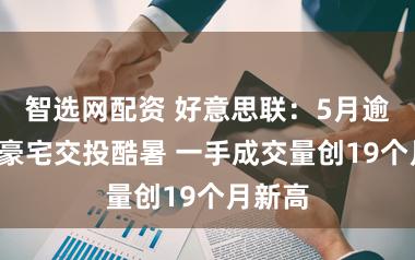 智选网配资 好意思联：5月逾3千万豪宅交投酷暑 一手成交量创19个月新高