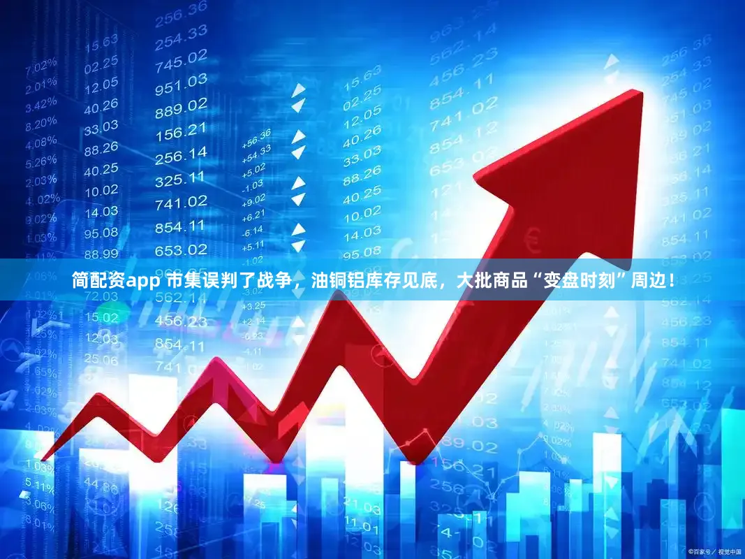 简配资app 市集误判了战争，油铜铝库存见底，大批商品“变盘时刻”周边！