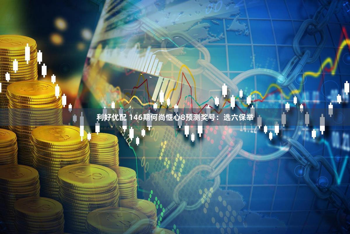 利好优配 146期何尚惬心8预测奖号：选六保举