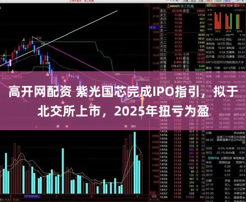 高开网配资 紫光国芯完成IPO指引，拟于北交所上市，2025年扭亏为盈